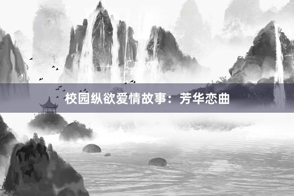 校园纵欲爱情故事:芳华恋曲